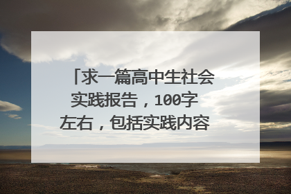 求一篇高中生社会实践报告,100字左右,包括实践内容、实践效果。质量、质量、质量!如果满意,会加分的!