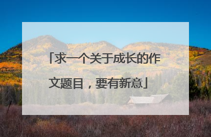 求一个关于成长的作文题目,要有新意