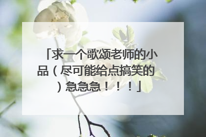 求一个歌颂老师的小品(尽可能给点搞笑的)急急急!!!