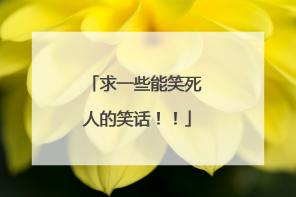 求一些能笑死人的笑话!!
