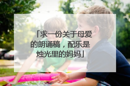 求一份关于母爱的朗诵稿，配乐是烛光里的妈妈