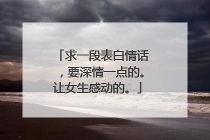 求一段表白情话，要深情一点的。让女生感动的。
