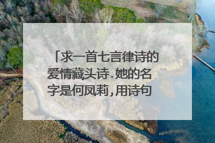 求一首七言律诗的爱情藏头诗.她的名字是何凤莉,用诗句表达我对她的爱慕之意 ，谢谢！