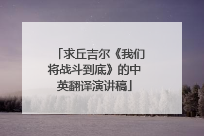 求丘吉尔《我们将战斗到底》的中英翻译演讲稿
