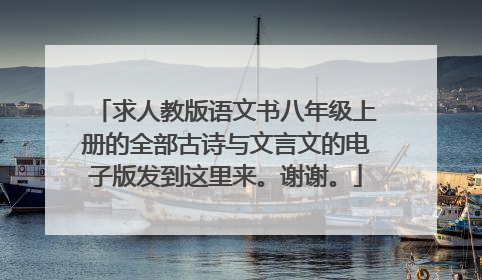 求人教版语文书八年级上册的全部古诗与文言文的电子版发到这里来。谢谢。