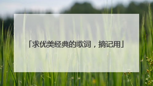 求优美经典的歌词，摘记用