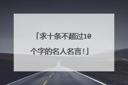 求十条不超过10个字的名人名言!