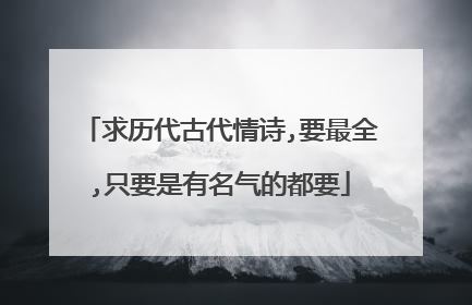 求历代古代情诗,要最全,只要是有名气的都要