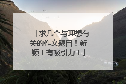 求几个与理想有关的作文题目!新颖!有吸引力!