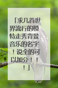 求几首世界流行的模特走秀背景音乐的名字！说全的可以加分！！！