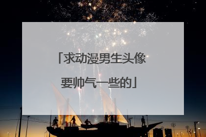 求动漫男生头像 要帅气一些的