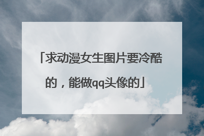 求动漫女生图片要冷酷的，能做qq头像的