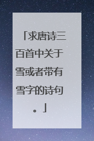 求唐诗三百首中关于雪或者带有雪字的诗句。