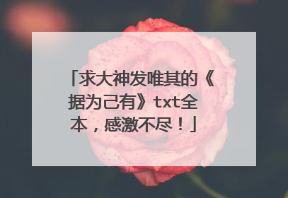 求大神发唯其的《据为己有》txt全本，感激不尽！