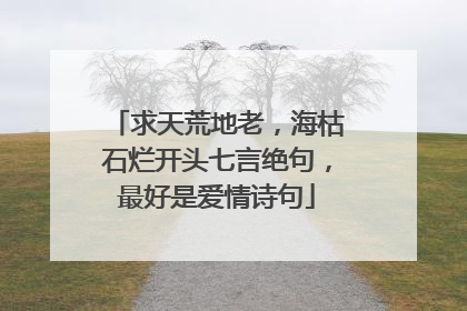 求天荒地老，海枯石烂开头七言绝句，最好是爱情诗句