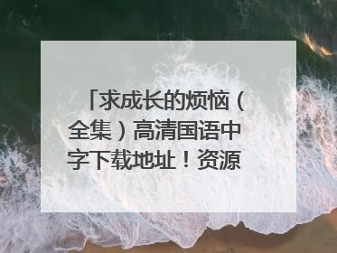 求成长的烦恼(全集)高清国语中字下载地址!资源好追200分
