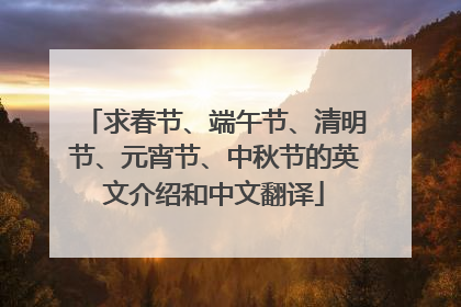 求春节、端午节、清明节、元宵节、中秋节的英文介绍和中文翻译
