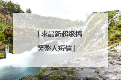 求最新超级搞笑整人短信