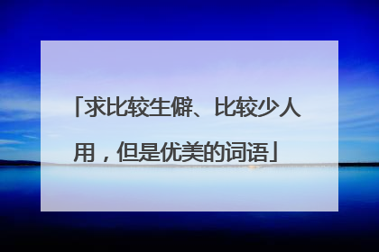 求比较生僻、比较少人用，但是优美的词语