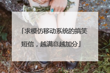 求模仿移动系统的搞笑短信，越满意越加分