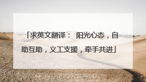 求英文翻译: 阳光心态,自助互助,义工支援,牵手共进