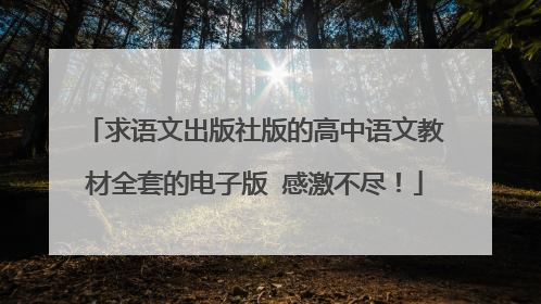 求语文出版社版的高中语文教材全套的电子版 感激不尽!