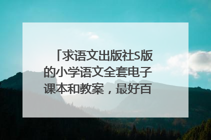 求语文出版社S版的小学语文全套电子课本和教案，最好百度云，谢谢！