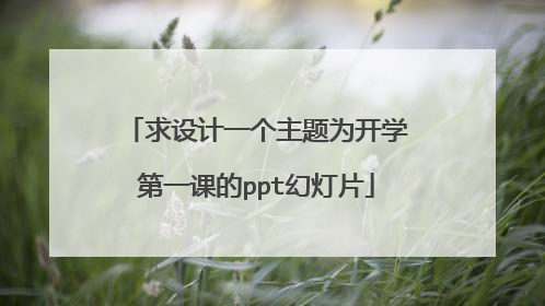 求设计一个主题为开学第一课的ppt幻灯片