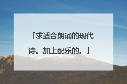 求适合朗诵的现代诗。加上配乐的。