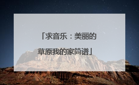 求音乐:美丽的草原我的家简谱