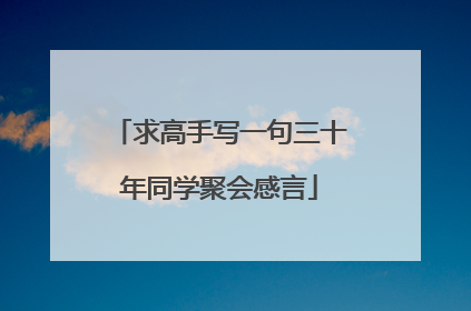 求高手写一句三十年同学聚会感言