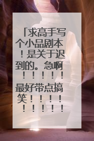 求高手写个小品剧本！是关于迟到的。急啊！！！！！最好带点搞笑！！！！！！！！！！！！如题 谢谢了