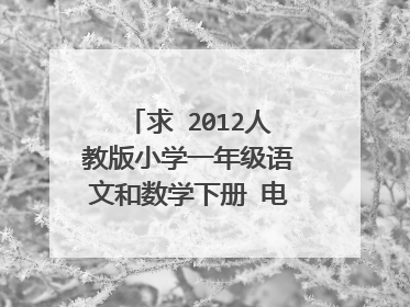 求 2012人教版小学一年级语文和数学下册 电子书,谢谢。