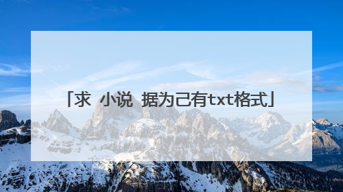 求 小说 据为己有txt格式