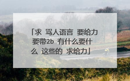 求 骂人语言 要给力 要带2b 有什么要什么 这些的 求给力