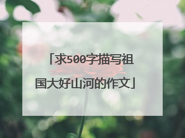 求500字描写祖国大好山河的作文