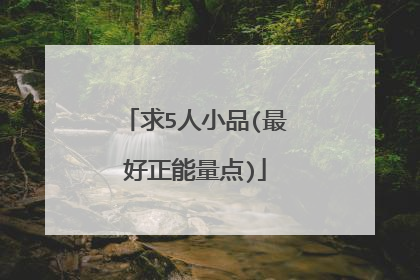 求5人小品(最好正能量点)