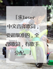 求loser中文音译歌词,要超级准的,全部歌词,有歌手分配。