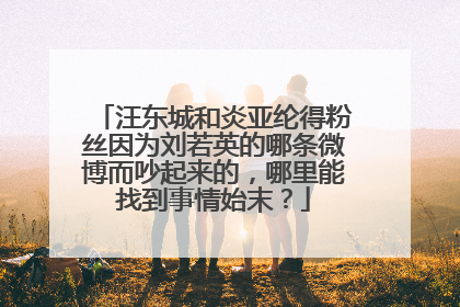 汪东城和炎亚纶得粉丝因为刘若英的哪条微博而吵起来的,哪里能找到事情始末?