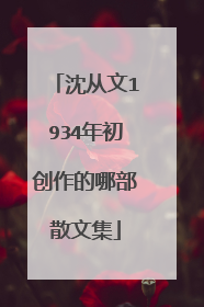 沈从文1934年初创作的哪部散文集