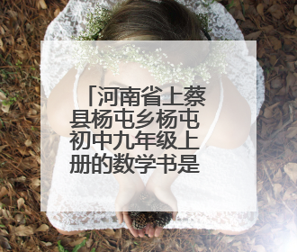 河南省上蔡县杨屯乡杨屯初中九年级上册的数学书是什么版本?