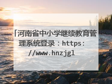 河南省中小学继续教育管理系统登录:https://www.hnzjgl.gov.cn/