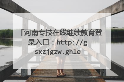 河南专技在线继续教育登录入口：http://gsxzjgzw.ghlearning.com/