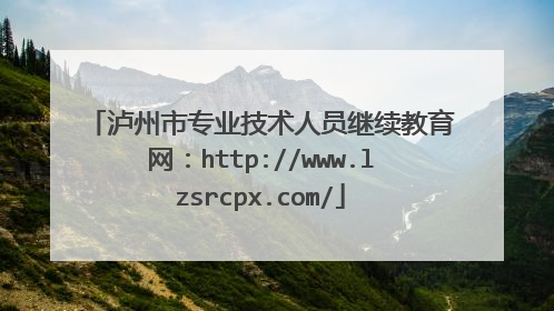泸州市专业技术人员继续教育网:http://www.lzsrcpx.com/