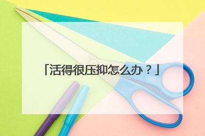 活得很压抑怎么办？