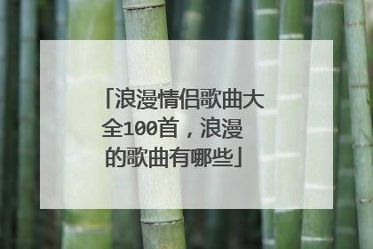 浪漫情侣歌曲大全100首,浪漫的歌曲有哪些