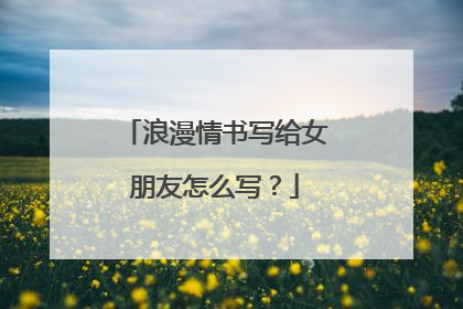 浪漫情书写给女朋友怎么写？