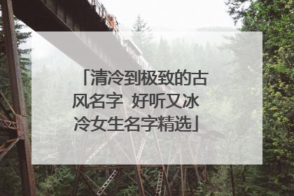 清冷到极致的古风名字 好听又冰冷女生名字精选
