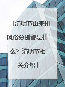 清明节由来和风俗分别都是什么? 清明节相关介绍