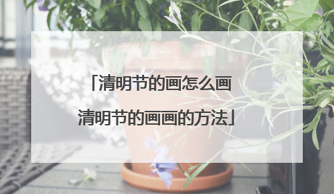 清明节的画怎么画 清明节的画画的方法